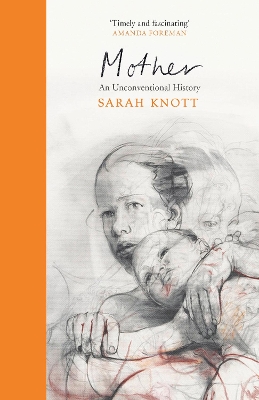 Mother: An Unconventional History by Sarah Knott