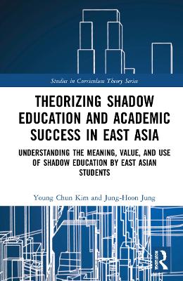 Theorizing Shadow Education and Academic Success in East Asia: Understanding the Meaning, Value, and Use of Shadow Education by East Asian Students by Young Chun Kim