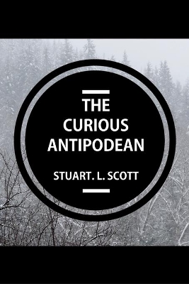 The Curious Antipodean: The Journal of a family side-tracked halfway between the Pacific Ocean and the Canadian Rockies. The highs and lows, adventures and realisations of living on the other side of the planet. by Stuart Lyon Scott