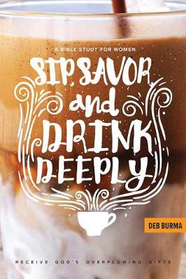 Sip, Savor, and Drink Deeply: Receive God's Overflowing Gifts book