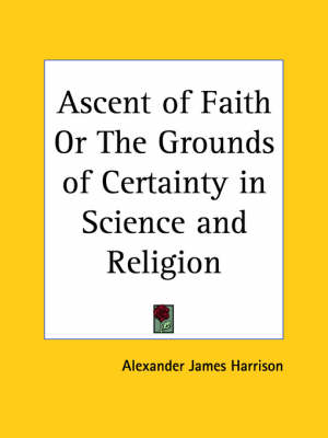 Ascent of Faith or the Grounds of Certainty in Science and Religion (1893) book