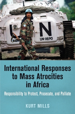 International Responses to Mass Atrocities in Africa: Responsibility to Protect, Prosecute, and Palliate book