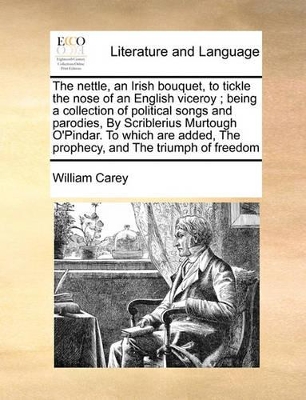 The Nettle, an Irish Bouquet, to Tickle the Nose of an English Viceroy; Being a Collection of Political Songs and Parodies, by Scriblerius Murtough O'Pindar. to Which Are Added, the Prophecy, and the Triumph of Freedom book