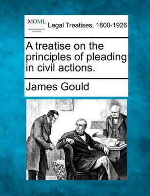 A treatise on the principles of pleading in civil actions. by James Gould