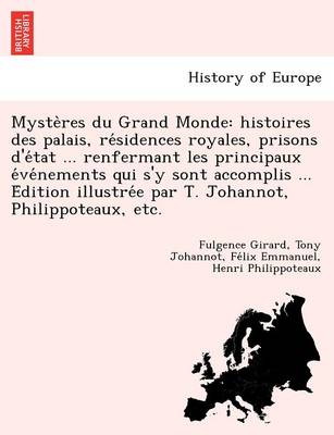 Myste Res Du Grand Monde: Histoires Des Palais, Re Sidences Royales, Prisons D'e Tat ... Renfermant Les Principaux E Ve Nements Qui S'y Sont Accomplis ... E Dition Illustre E Par T. Johannot, Philippoteaux, Etc. by Fulgence Girard