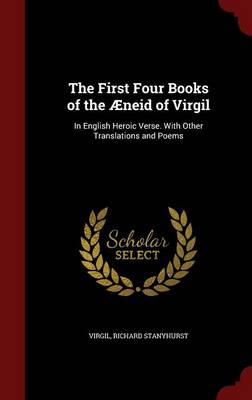 The First Four Books of the Aeneid of Virgil: In English Heroic Verse. with Other Translations and Poems by Virgil