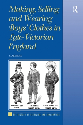 Making, Selling and Wearing Boys' Clothes in Late-Victorian England by Clare Rose