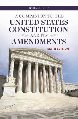 A Companion to the United States Constitution and Its Amendments, 6th Edition by John R. Vile