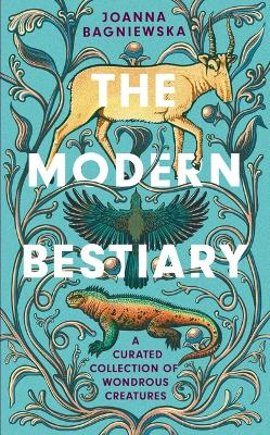 The Modern Bestiary: A Curated Collection of Wondrous Creatures by Joanna Bagniewska