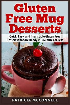 Gluten Free Mug Desserts: Quick, Easy, and Irresistable Gluten Free Desserts that are Ready in 3 Minutes or Less book