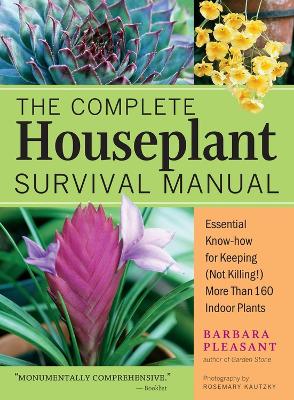 The Complete Houseplant Survival Manual: Essential Gardening Know-how for Keeping (Not Killing!) More Than 160 Indoor Plants book