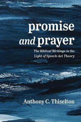 Promise and Prayer: The Biblical Writings in the Light of Speech-ACT Theory by Anthony C Thiselton