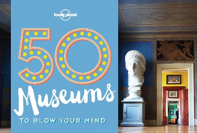 50 Museums to Blow Your Mind by Lonely Planet