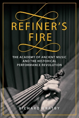 Refiner's Fire: The Academy of Ancient Music and The Historical Performance Revolution book