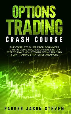 Options Trading Crash Course: The Complete Guide From Beginners to Hero Using Trading Option. Step by Step to Make Money With Swing Trading & Day Trading Strategies and More book