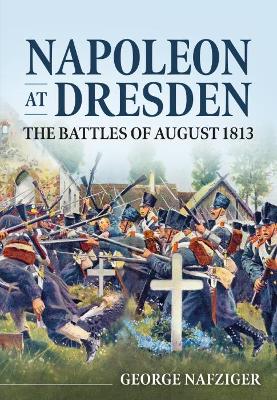 Napoleon at Dresden: The Battles of August 1813 book