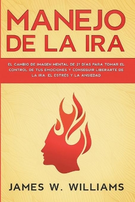 Manejo de la ira: El cambio de imagen mental de 21 días para tomar el control de tus emociones y conseguir liberarte de la ira, el estrés y la ansiedad by James W Williams