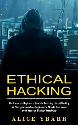 Ethical Hacking: The Complete Beginner's Guide to Learning Ethical Hacking (A Comprehensive Beginner's Guide to Learn and Master Ethical Hacking) book