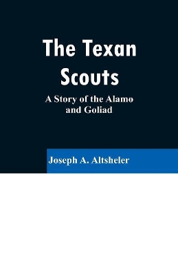 The Texan Scouts: A Story of the Alamo and Goliad by Joseph A. Altsheler