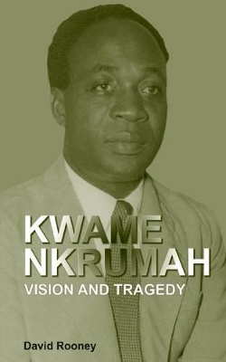 Kwame Nkrumah. Vision and Tragedy by David Rooney