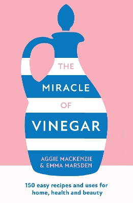 The Miracle of Vinegar: 150 easy recipes and uses for home, health and beauty by Emma Marsden