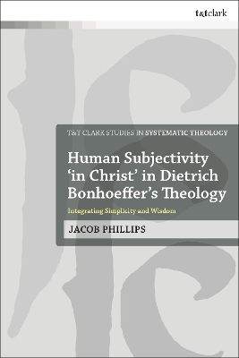 Human Subjectivity 'in Christ' in Dietrich Bonhoeffer's Theology: Integrating Simplicity and Wisdom book