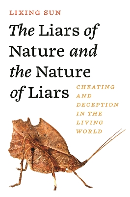 The Liars of Nature and the Nature of Liars: Cheating and Deception in the Living World by Lixing Sun
