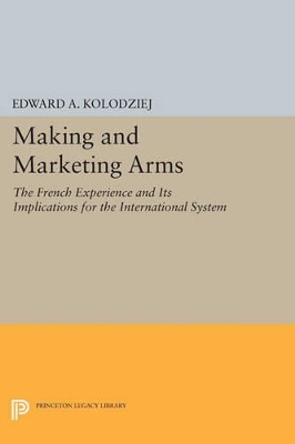 Making and Marketing Arms by Edward A. Kolodziej