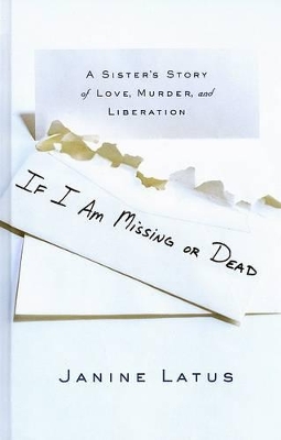 If I Am Missing Or Dead: A Sister's Story of Love, Murder and Liberation by Janine Latus