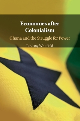 Economies after Colonialism: Ghana and the Struggle for Power book