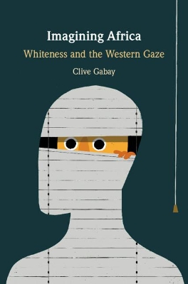 Imagining Africa: Whiteness and the Western Gaze by Clive Gabay