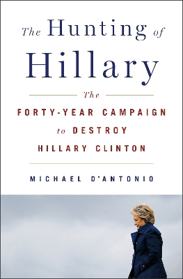 The Hunting of Hillary: The Forty-Year Campaign to Destroy Hillary Clinton book