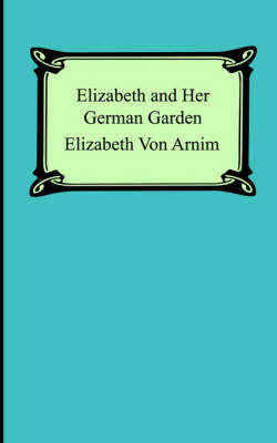 Elizabeth and Her German Garden by Elizabeth von Arnim