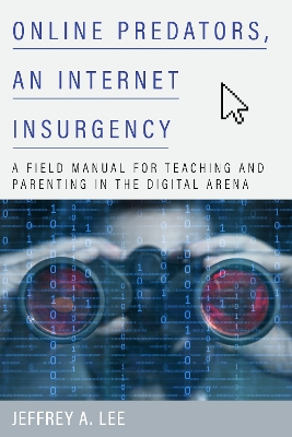 Online Predators, an Internet Insurgency: A Field Manual for Teaching and Parenting in the Digital Arena by Jeffrey A. Lee