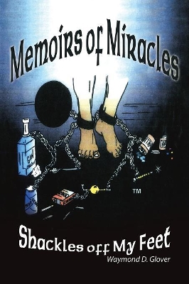 Memoirs of Miracles: Shackles off My Feet by Waymond D Glover