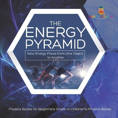 The Energy Pyramid: How Energy Flows from One Object to Another Physics Books for Beginners Grade 4 Children's Physics Books by Baby Professor