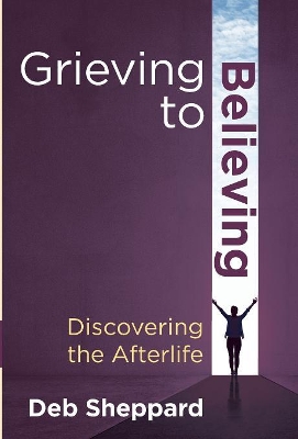 Grieving to Believing: Discovering the Afterlife book