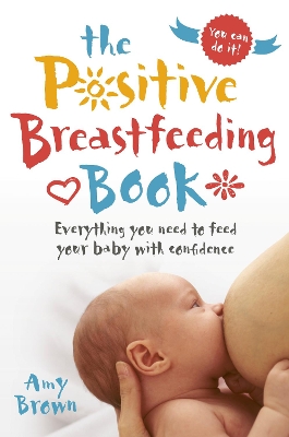 The Positive Breastfeeding Book: Everything you need to feed your baby with confidence book