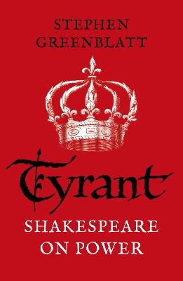 Tyrant: Shakespeare On Power by Stephen Greenblatt
