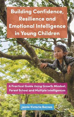 Building Confidence, Resilience and Emotional Intelligence in Young Children: A Practical Guide Using Growth Mindset, Forest School and Multiple Intelligences book