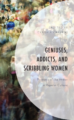 Geniuses, Addicts, and Scribbling Women: Portraits of the Writer in Popular Culture by Cynthia Cravens