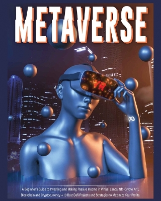 Metaverse: A Beginner's Guide to Investing and Making Passive Income in Virtual Lands, Nft, Blockchain and Cryptocurrency + 10 Best Defi Projects and Strategies to Maximize Your Profits by Harper Fraley