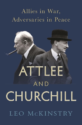 Attlee and Churchill: Allies in War, Adversaries in Peace by Leo McKinstry