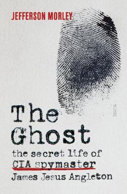Ghost: The Secret Life of CIA Spymaster James Jesus Angleton by Jefferson Morley