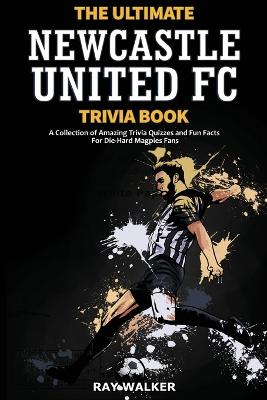 The Ultimate Newcastle United Trivia Book: A Collection of Amazing Trivia Quizzes and Fun Facts for Die-Hard Magpies Fans! book