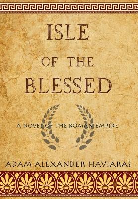 Isle of the Blessed: A Novel of the Roman Empire by Adam Alexander Haviaras