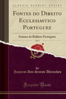 Fontes Do Direito Ecclesiastico Portuguez, Vol. 1: Summa Do Bullario Portuguez (Classic Reprint) book