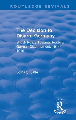 The Decision to Disarm Germany: British Policy Towards Postwar German Disarmament, 1914-1919 by Lorna S. Jaffe