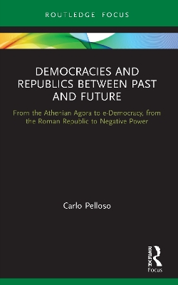 Democracies and Republics Between Past and Future: From the Athenian Agora to e-Democracy, from the Roman Republic to Negative Power by Carlo Pelloso