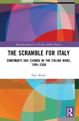 The Scramble for Italy: Continuity and Change in the Italian Wars, 1494-1559 by Idan Sherer